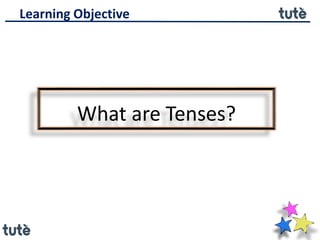 What are Tenses?
Learning Objective
 