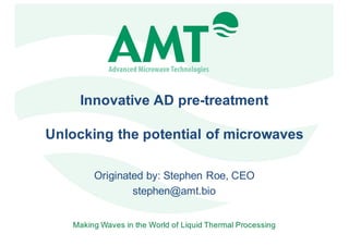 Making Waves in the World of Liquid Thermal Processing
Innovative AD pre-treatment
Unlocking the potential of microwaves
Originated by: Stephen Roe, CEO
stephen@amt.bio
 