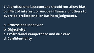 7. A professional accountant should not allow bias,

conflict of interest, or undue influence of others to

override profe...