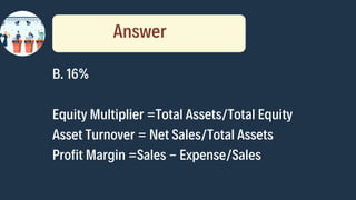 B. 16%
Equity Multiplier =Total Assets/Total Equity
Asset Turnover = Net Sales/Total Assets
Profit Margin =Sales - Expense...