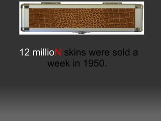 12 millioN skins were sold a
       week in 1950.
 