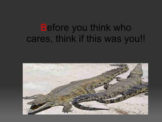 Before you think who
cares, think if this was you!!
 