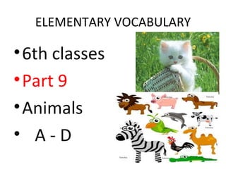 ELEMENTARY VOCABULARY

• 6th classes
• Part 9
• Animals
• A-D
 