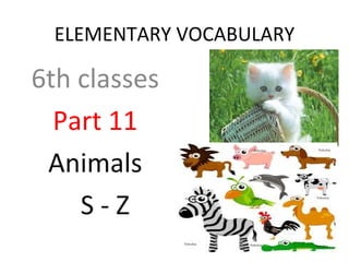 ELEMENTARY VOCABULARY

6th classes
  Part 11
 Animals
    S-Z
 