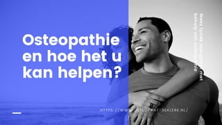 Weesfysiekenergiekermet
behulpvanosteopathie
HTTPS://WWW.OSTEOPAAT-DEKLERK.NL/
Osteopathie
en hoe het u
kan helpen?
 