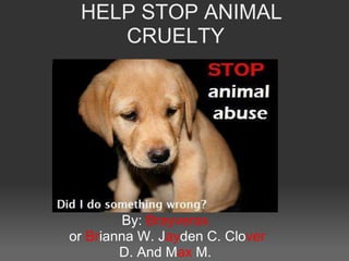 HELP STOP ANIMAL
    CRUELTY




        By: Brayverax
or Brianna W. Jayden C. Clover
        D. And Max M.
 