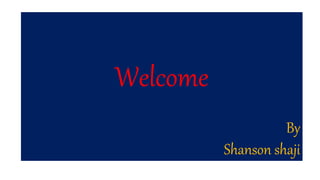 Welcome
By
Shanson shaji
 