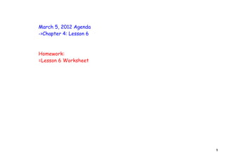 March 5, 2012 Agenda
->Chapter 4: Lesson 6



Homework:
=Lesson 6 Worksheet




                        1
 
