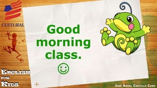 Good
morning
class.
☺
 