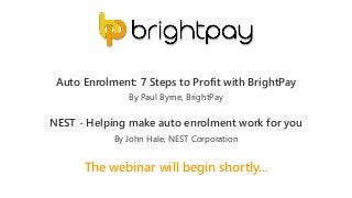 The webinar will begin shortly...
Auto Enrolment: 7 Steps to Profit with BrightPay
NEST - Helping make auto enrolment work for you
By Paul Byrne, BrightPay
By John Hale, NEST Corporation
 
