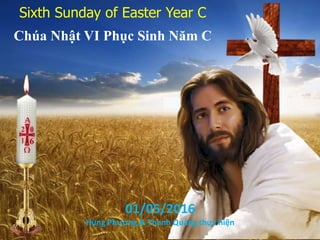 Sixth Sunday of Easter Year C
Chúa Nhật VI Phục Sinh Năm C
01/05/2016
Hùng Phương & Thanh Quảng thực hiện
6
 