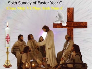 Sixth Sunday of Easter Year C
Chúa Nhật VI Phục Sinh Năm C
6
 