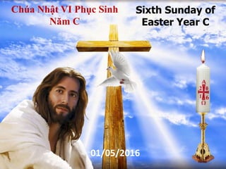 Sixth Sunday of
Easter Year C
Chúa Nhật VI Phục Sinh
Năm C
01/05/2016
6
 