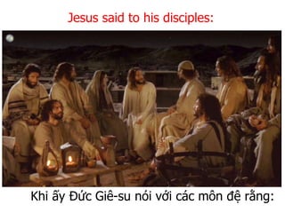 Khi ấy Đức Giê-su nói với các môn đệ rằng:
Jesus said to his disciples:
 