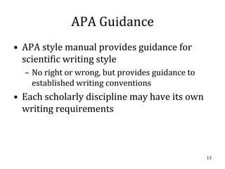 APA Guidance
• APA style manual provides guidance for
  scientific writing style
  – No right or wrong, but provides guidance to
    established writing conventions
• Each scholarly discipline may have its own
  writing requirements



                                                  13
 