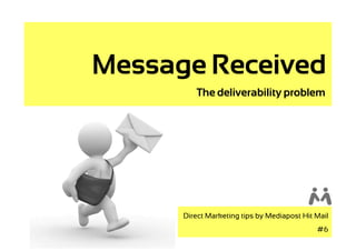 Message Received
         The deliverability problem




      Direct Marketing tips by Mediapost Hit Mail
                                             #6
 