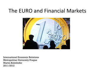 The EURO and Financial Markets International Economic Relations Metropolitan University Prague Martin Kolmhofer 2011/2012 