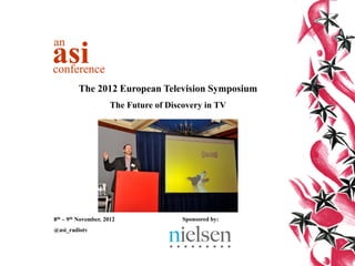 an
asi
conference
         The 2012 European Television Symposium
                      The Future of Discovery in TV




8th – 9th November, 2012                Sponsored by:
@asi_radiotv
 