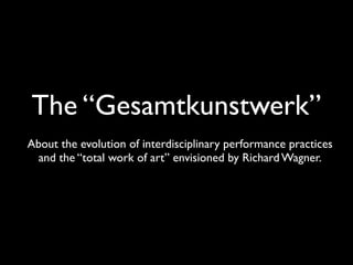The “Gesamtkunstwerk”
About the evolution of interdisciplinary performance practices
  and the “total work of art” envisioned by Richard Wagner.
 
