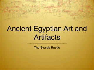 Ancient Egyptian Art and
Artifacts
The Scarab Beetle

 