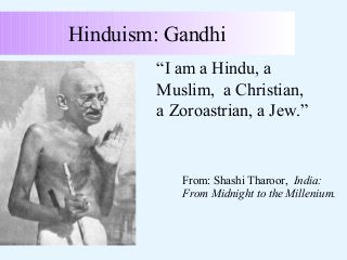 Hinduism: Gandhi
“I am a Hindu, a
Muslim, a Christian,
a Zoroastrian, a Jew.”

From: Shashi Tharoor, India:
From Midnight to the Millenium.

 