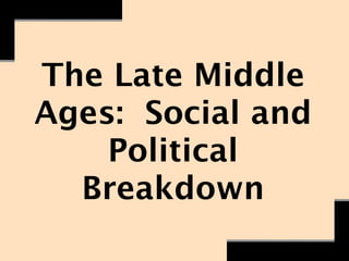 The Late Middle
Ages: Social and
    Political
  Breakdown
 