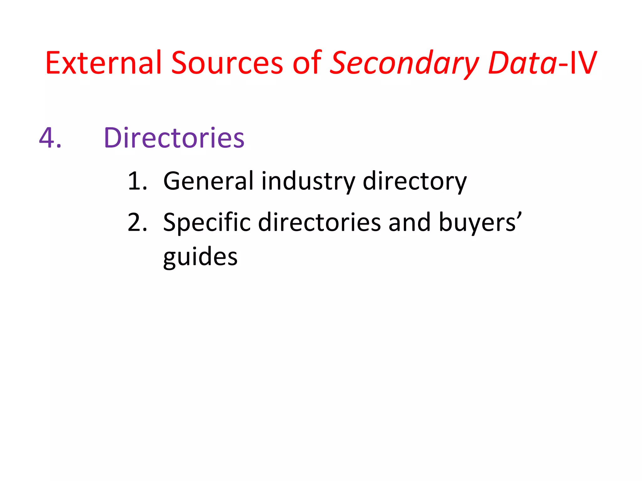 External Sources of Secondary Data-IV 
4. Directories 
1. General industry directory 
2. Specific directories and buyers’ 
guides 
 