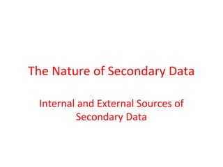 The Nature of Secondary Data 
Internal and External Sources of 
Secondary Data 
 