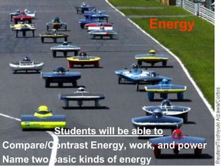 Energy Students will be able to Compare/Contrast Energy, work, and power Name two basic kinds of energy 