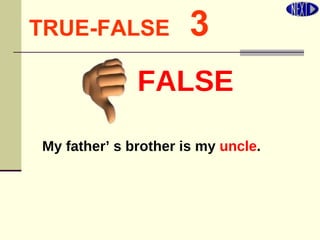 TRUE-FALSE   3 My father’ s brother is my  uncle . FALSE 