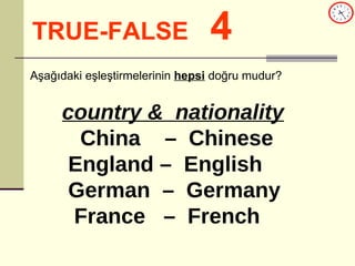 TRUE-FALSE   4 country &  nationality China  –  Chinese England –  English German  –  Germany France  –  French Aşağıdaki eşleştirmelerinin  hepsi  doğru mudur? 