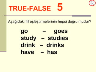 TRUE-FALSE   5 go  –  goes study  –  studies drink  –  drinks have  –  has Aşağıdaki fiil   eşleştirmelerinin hepsi doğru mudur? 