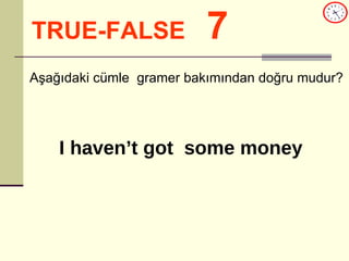 TRUE-FALSE   7 Aşağıdaki cümle  gramer bakımından doğru mudur? I haven’t got  some money 