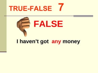 TRUE-FALSE   7 I haven’t got  any  money FALSE 