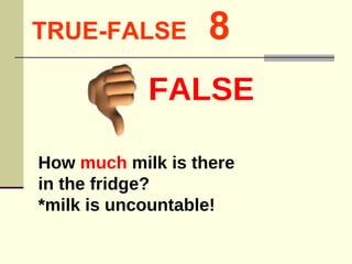 TRUE-FALSE   8 How  much  milk is there  in the fridge? *milk is uncountable! FALSE 