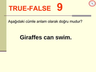 TRUE-FALSE   9 Aşağıdaki cümle anlam olarak doğru mudur? Giraffes can swim. 
