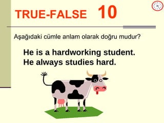 TRUE-FALSE   10 He is a hardworking student. He always studies hard. Aşağıdaki cümle anlam olarak doğru mudur? 