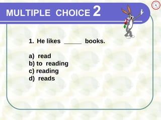 MULTIPLE   CHOICE   2 He likes  _____  books. a)  read b) to  reading c) reading d)  reads 