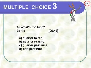 MULTIPLE   CHOICE   3 A: What’s the time? B: It’s______________(09.45) a)  quarter to ten b)  guarter to nine c)  guarter past nine d) half past nine 