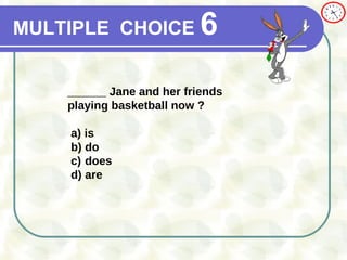 MULTIPLE   CHOICE   6 ______ Jane and her friends playing basketball now ? a)  is  b) do c) does d) are 