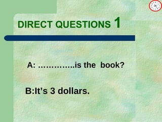 DIRECT   QUESTIONS  1 A: …………..is the  book? B:It’s 3 dollars. 