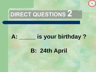 DIRECT   QUESTIONS  2 A: _____ is your birthday ? B:  24th April 
