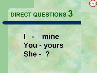 DIRECT   QUESTIONS  3 I  -  mine You - yours She -  ? 