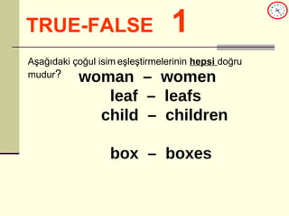 TRUE-FALSE   1 Aşağıdaki çoğul isim   eşleştirmelerinin  hepsi  doğru mudur ? woman  –  women leaf  –  leafs child  –  children  box  –  boxes 
