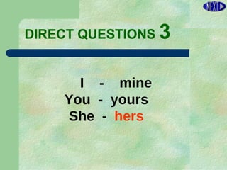 DIRECT   QUESTIONS  3 I  -  mine You  -  yours She  -  hers 