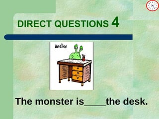 DIRECT   QUESTIONS  4 The monster is____the desk. 