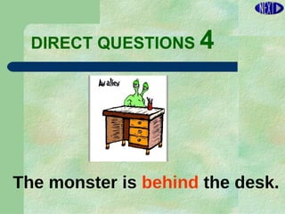 DIRECT   QUESTIONS  4 The monster is  behind  the desk. 