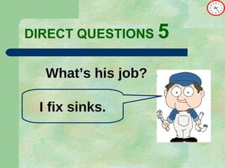 DIRECT   QUESTIONS  5 What’s his job? I fix sinks. 