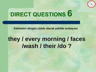DIRECT   QUESTIONS  6 they / every morning / faces /wash / their /do ? Kelimeleri düzgün cümle olacak şekilde sıralayınız 