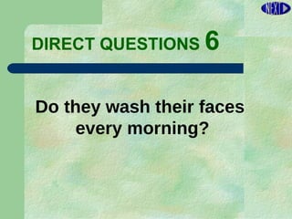 DIRECT   QUESTIONS  6 Do they wash their faces  every morning? 